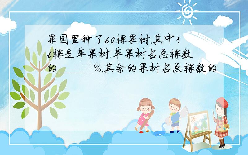 果园里种了60棵果树，其中36棵是苹果树．苹果树占总棵数的______%，其余的果树占总棵数的______%．