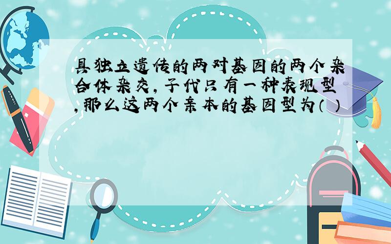 具独立遗传的两对基因的两个杂合体杂交,子代只有一种表现型,那么这两个亲本的基因型为（ ）