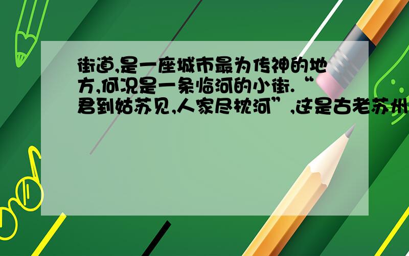 街道,是一座城市最为传神的地方,何况是一条临河的小街.“君到姑苏见,人家尽枕河”,这是古老苏州的不朽记忆,也是现代苏州的