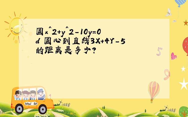 圆x^2+y^2-10y=0d 圆心到直线3X+4Y-5的距离是多少?