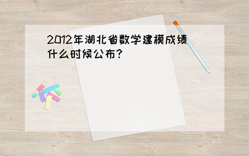 2012年湖北省数学建模成绩什么时候公布?