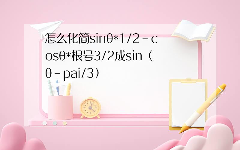 怎么化简sinθ*1/2-cosθ*根号3/2成sin（θ-pai/3）