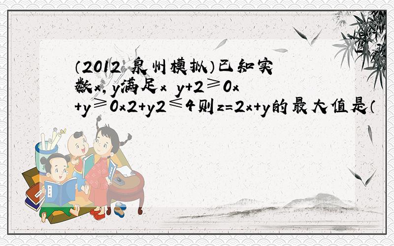 （2012•泉州模拟）已知实数x，y满足x−y+2≥0x+y≥0x2+y2≤4则z=2x+y的最大值是（　　）