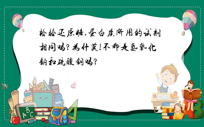 检验还原糖,蛋白质所用的试剂相同吗?为什莫!不都是氢氧化钠和硫酸铜吗?