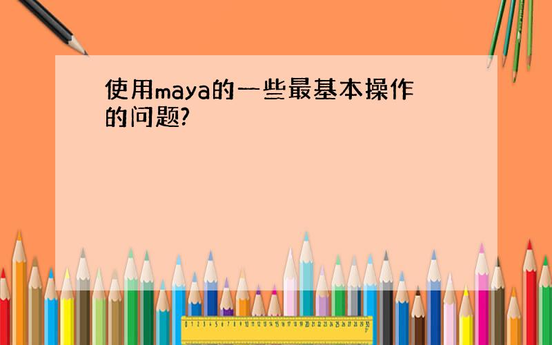 使用maya的一些最基本操作的问题?