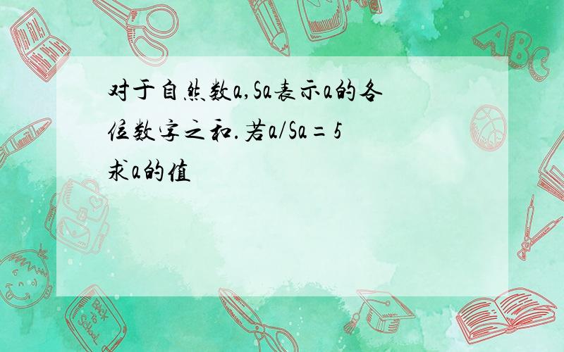 对于自然数a,Sa表示a的各位数字之和.若a/Sa=5 求a的值