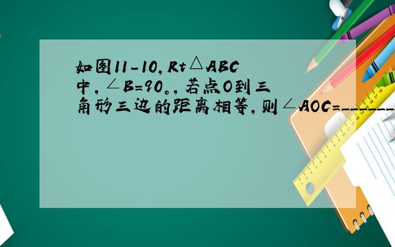 如图11-10,Rt△ABC中,∠B=90°,若点O到三角形三边的距离相等,则∠AOC=_______°