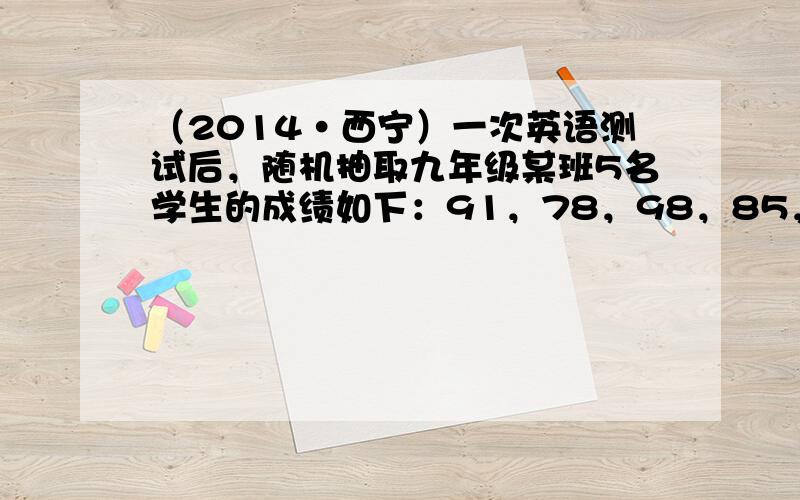 （2014•西宁）一次英语测试后，随机抽取九年级某班5名学生的成绩如下：91，78，98，85，98．关于这组数据说法正