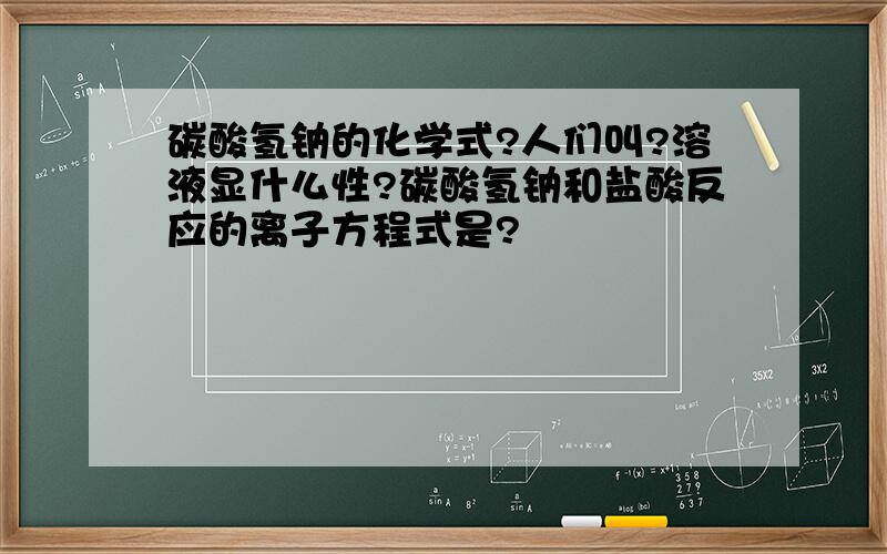 碳酸氢钠的化学式?人们叫?溶液显什么性?碳酸氢钠和盐酸反应的离子方程式是?