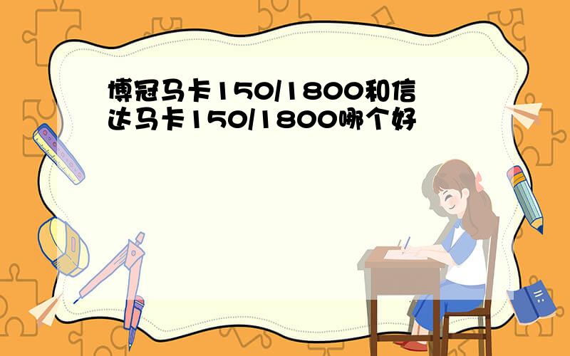 博冠马卡150/1800和信达马卡150/1800哪个好