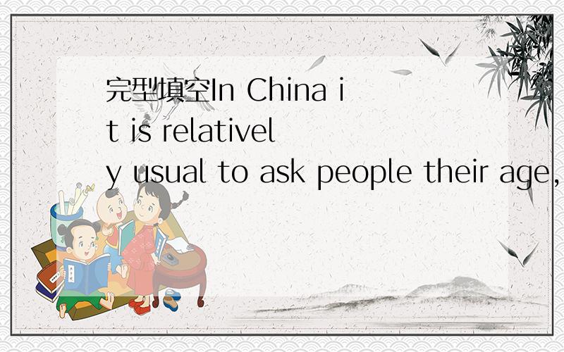 完型填空In China it is relatively usual to ask people their age,