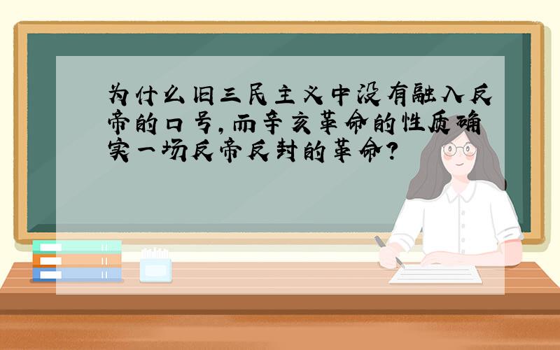 为什么旧三民主义中没有融入反帝的口号,而辛亥革命的性质确实一场反帝反封的革命?