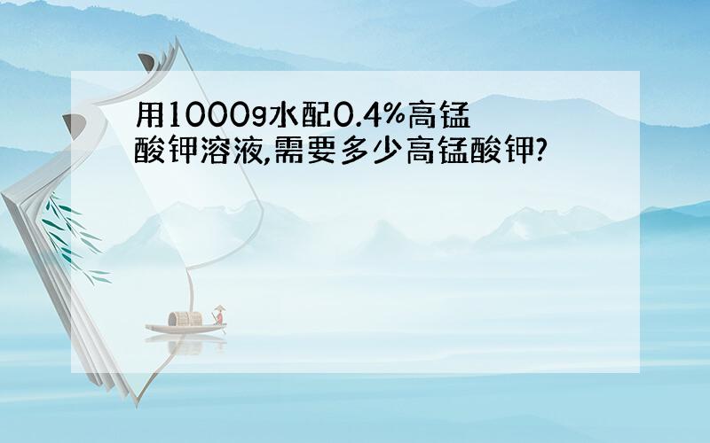 用1000g水配0.4%高锰酸钾溶液,需要多少高锰酸钾?