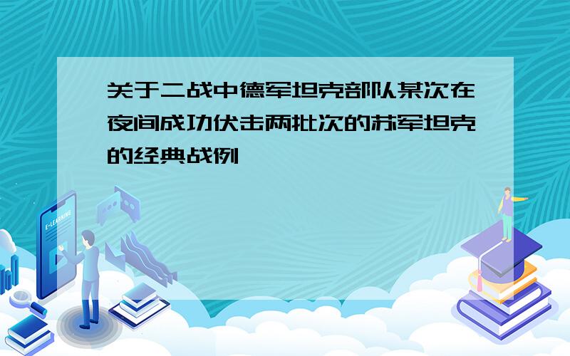 关于二战中德军坦克部队某次在夜间成功伏击两批次的苏军坦克的经典战例