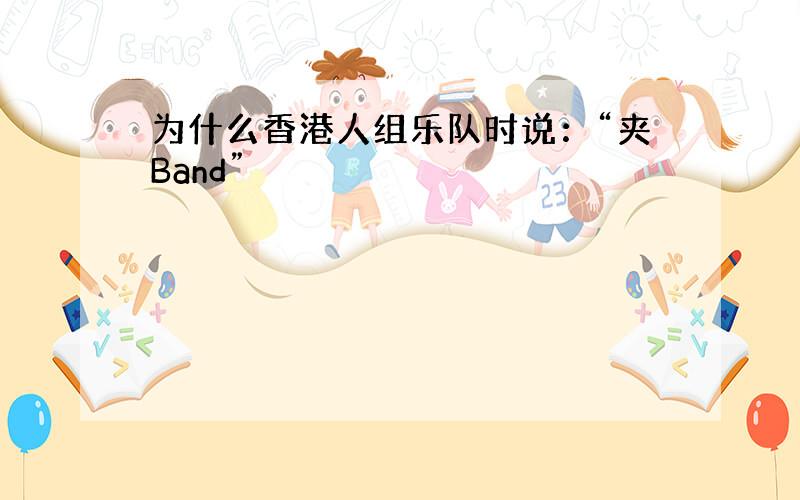 为什么香港人组乐队时说：“夹Band”