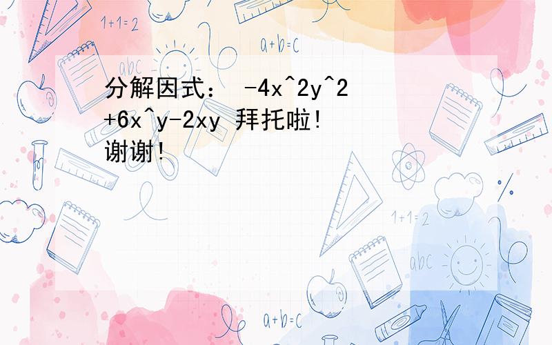 分解因式： -4x^2y^2+6x^y-2xy 拜托啦!谢谢!