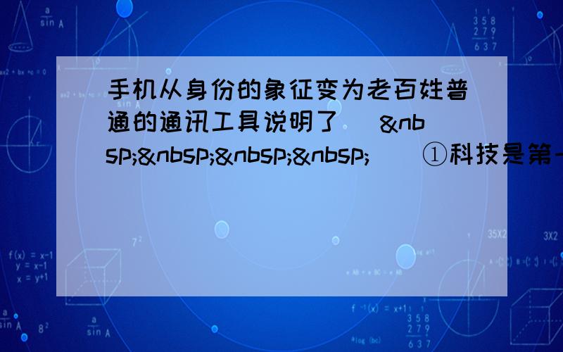 手机从身份的象征变为老百姓普通的通讯工具说明了 [     ] ①科技是第一生产