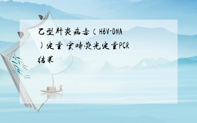 乙型肝炎病毒（HBV-DNA)定量 实时荧光定量PCR 结果