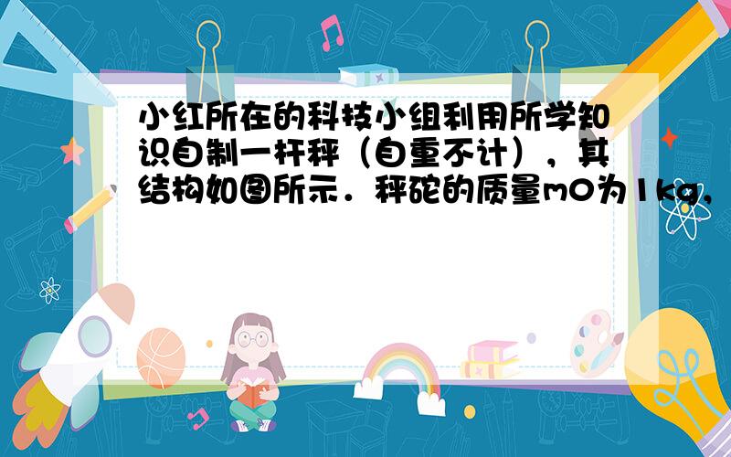 小红所在的科技小组利用所学知识自制一杆秤（自重不计），其结构如图所示．秤砣的质量m0为1kg，根据图示估算此杆秤最大测量