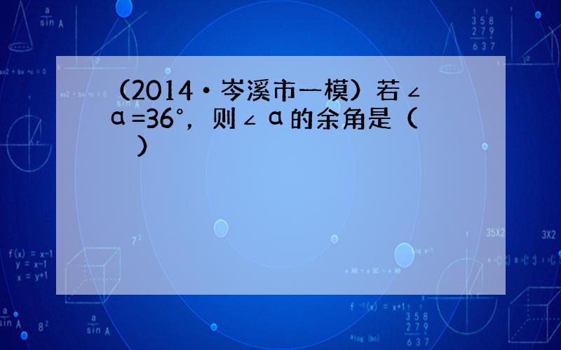 （2014•岑溪市一模）若∠α=36°，则∠α的余角是（　　）