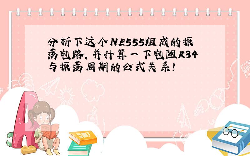 分析下这个NE555组成的振荡电路,并计算一下电阻R34与振荡周期的公式关系!