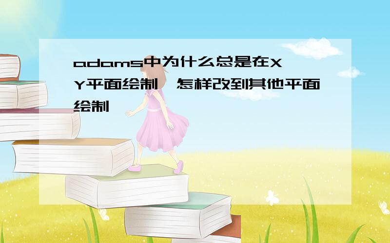 adams中为什么总是在X、Y平面绘制,怎样改到其他平面绘制