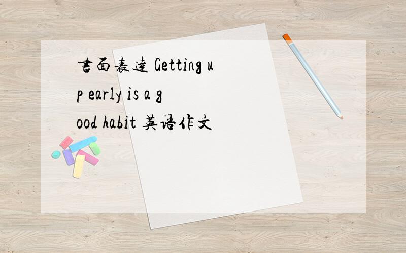 书面表达 Getting up early is a good habit 英语作文