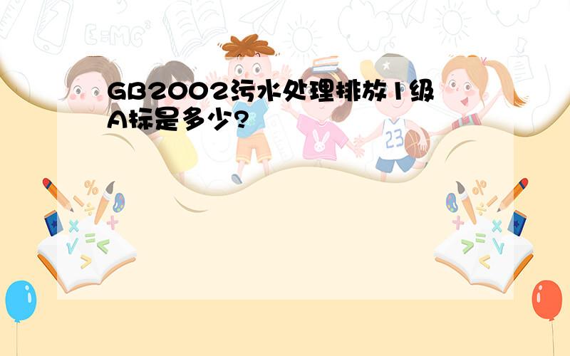 GB2002污水处理排放1级A标是多少?