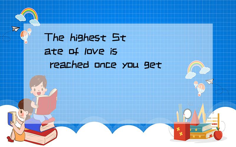 The highest State of love is reached once you get