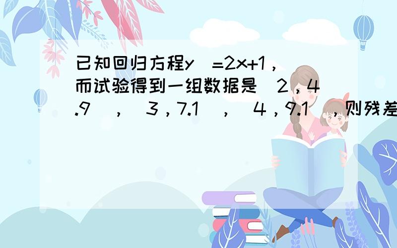 已知回归方程y^=2x+1，而试验得到一组数据是（2，4.9），（3，7.1），（4，9.1），则残差平方和是（　　）