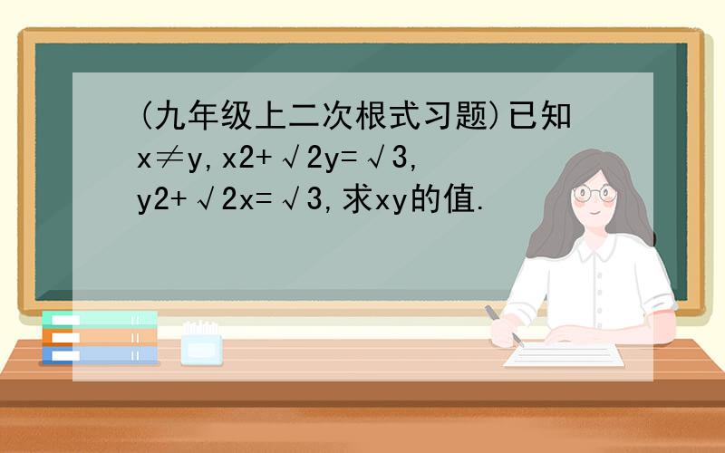 (九年级上二次根式习题)已知x≠y,x2+√2y=√3,y2+√2x=√3,求xy的值.