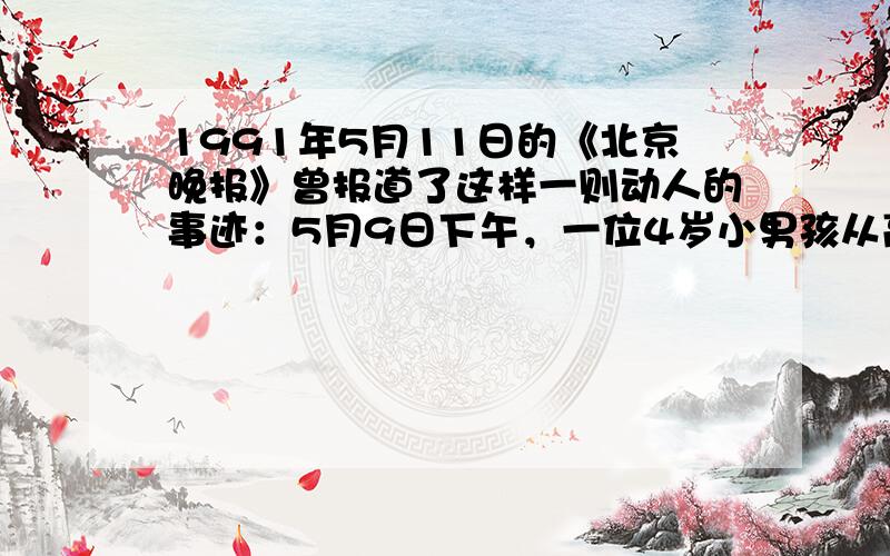 1991年5月11日的《北京晚报》曾报道了这样一则动人的事迹：5月9日下午，一位4岁小男孩从高15层的楼顶坠下，被同楼的