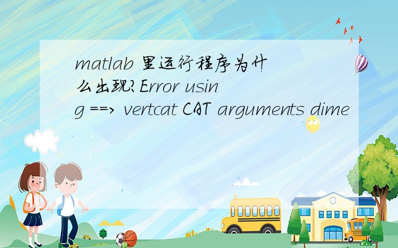 matlab 里运行程序为什么出现?Error using ==> vertcat CAT arguments dime