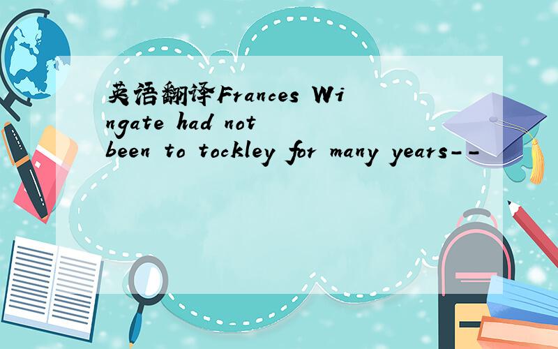 英语翻译Frances Wingate had not been to tockley for many years--