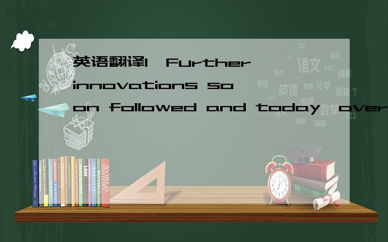 英语翻译1、Further innovations soon followed and today,over 100 y