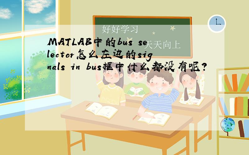 MATLAB中的bus selector怎么左边的signals in bus框中什么都没有呢?