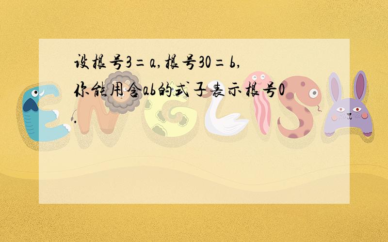 设根号3=a,根号30=b,你能用含ab的式子表示根号0.