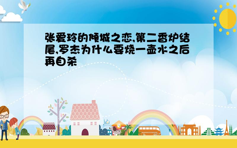 张爱玲的倾城之恋,第二香炉结尾,罗杰为什么要烧一壶水之后再自杀