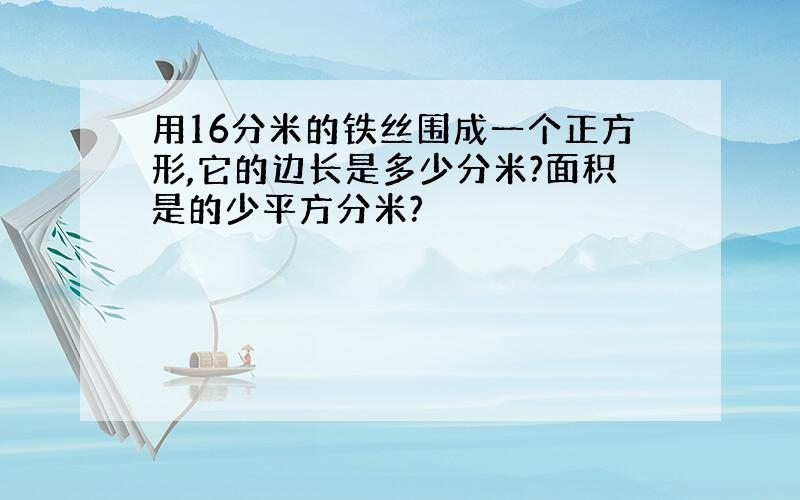 用16分米的铁丝围成一个正方形,它的边长是多少分米?面积是的少平方分米?