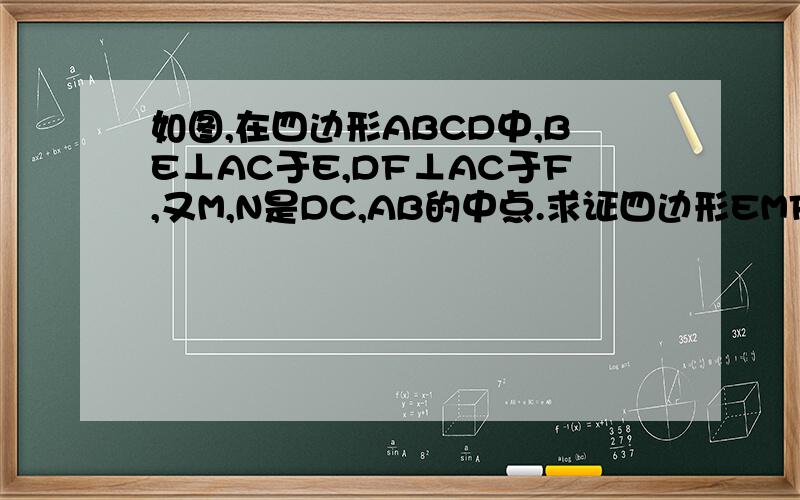 如图,在四边形ABCD中,BE⊥AC于E,DF⊥AC于F,又M,N是DC,AB的中点.求证四边形EMFN是平行四边形