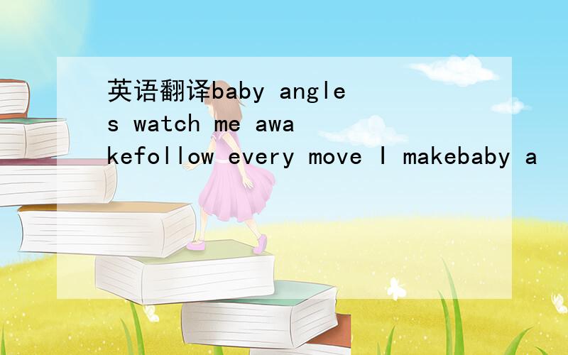 英语翻译baby angles watch me awakefollow every move I makebaby a