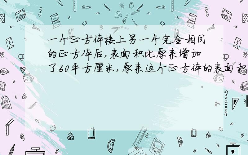 一个正方体接上另一个完全相同的正方体后,表面积比原来增加了60平方厘米,原来这个正方体的表面积是多少平方厘米?