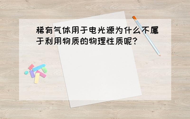 稀有气体用于电光源为什么不属于利用物质的物理性质呢?