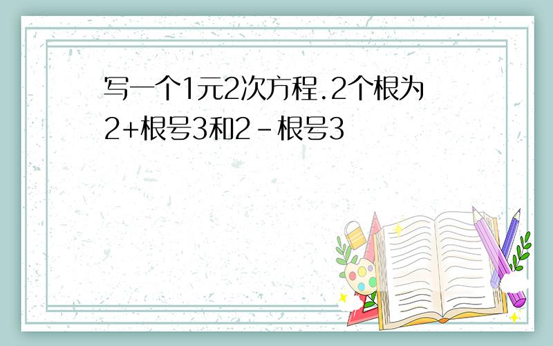 写一个1元2次方程.2个根为2+根号3和2-根号3