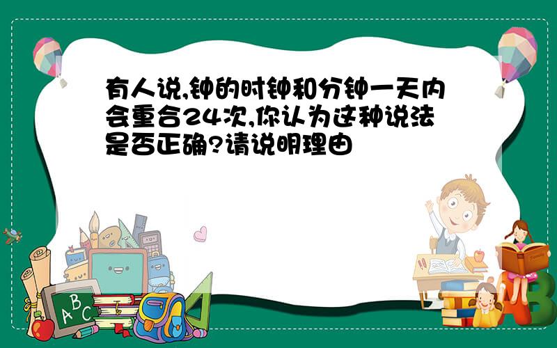 有人说,钟的时钟和分钟一天内会重合24次,你认为这种说法是否正确?请说明理由