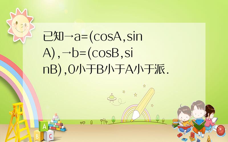 已知→a=(cosA,sinA),→b=(cosB,sinB),0小于B小于A小于派.