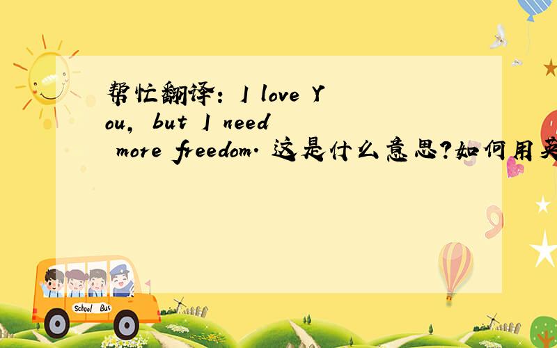 帮忙翻译: I love You, but I need more freedom. 这是什么意思?如何用英文回答?