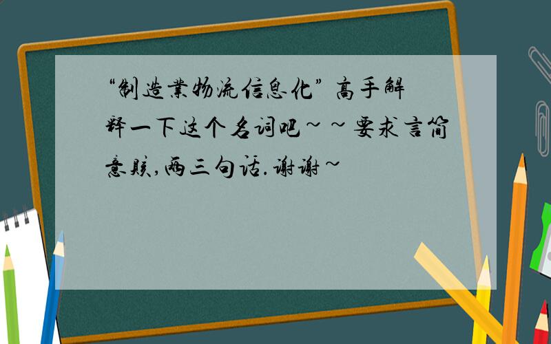 “制造业物流信息化” 高手解释一下这个名词吧~~要求言简意赅,两三句话.谢谢~