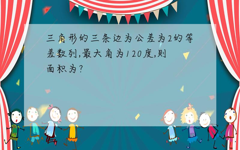 三角形的三条边为公差为2的等差数列,最大角为120度,则面积为?