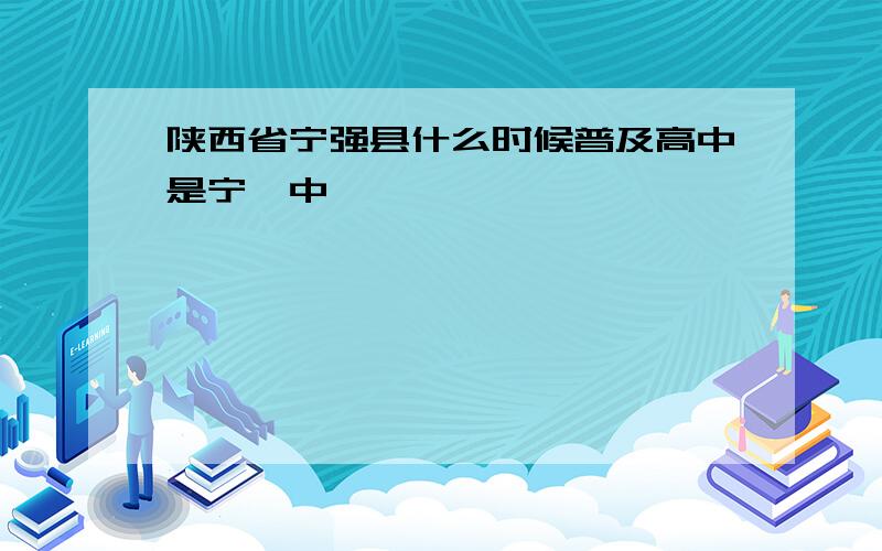 陕西省宁强县什么时候普及高中是宁一中